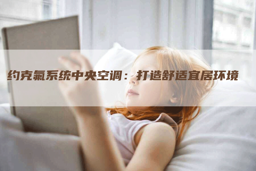 约克氟系统中央空调：打造舒适宜居环境