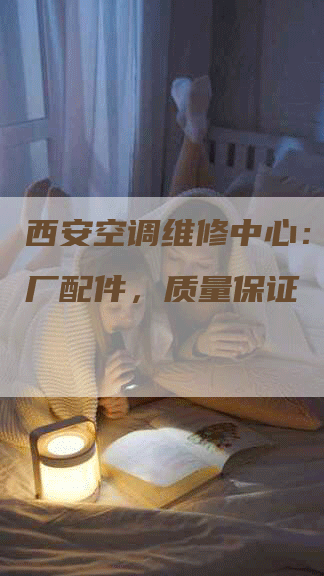 西安空调维修中心：提供原厂配件，质量保证