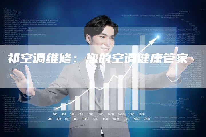 祁空调维修：您的空调健康管家