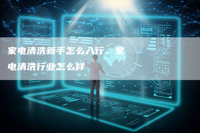 家电清洗新手怎么入行，家电清洗行业怎么样