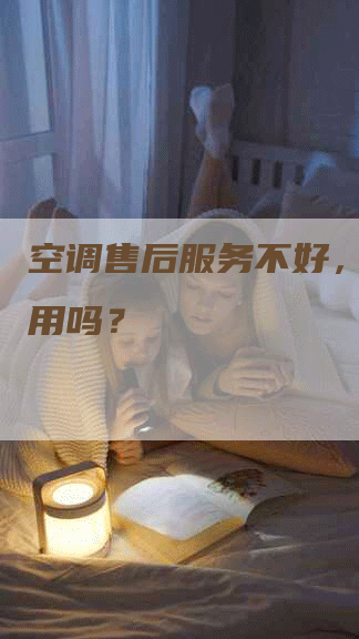 空调售后服务不好,投诉有用吗?