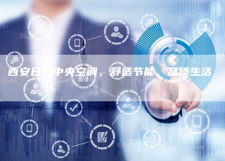 西安日立中央空调，舒适节能，品质生活