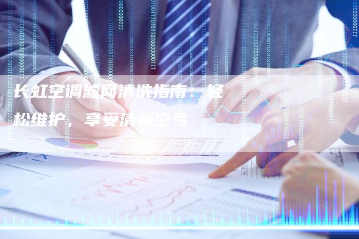 长虹空调滤网清洗指南：轻松维护，享受清新空气