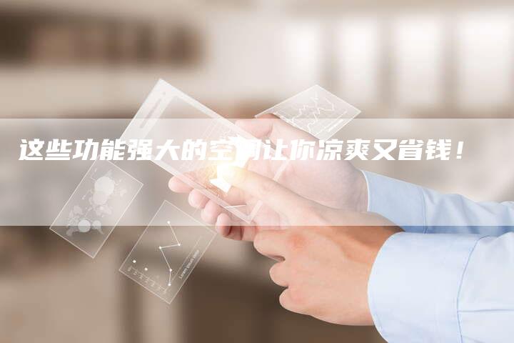 这些功能强大的空调让你凉爽又省钱！
