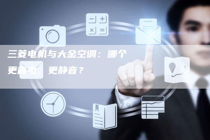 三菱电机与大金空调：哪个更省电、更静音？