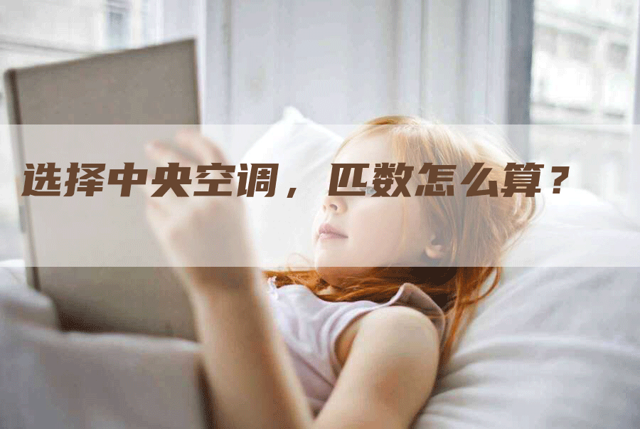 选择中央空调，匹数怎么算？