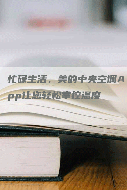忙碌生活,美的中央空调App让您轻松掌控温度-联合家电网