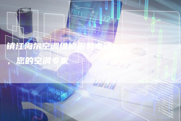 镇江海尔空调维修服务电话，您的空调专家