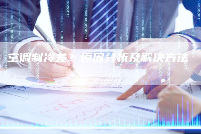 空调制冷差?原因分析及解决方法