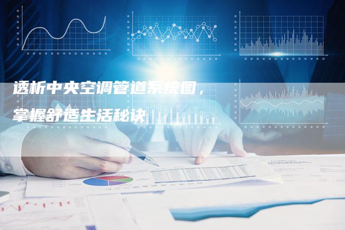 透析中央空调管道系统图，掌握舒适生活秘诀