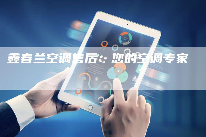鑫春兰空调售后：您的空调专家