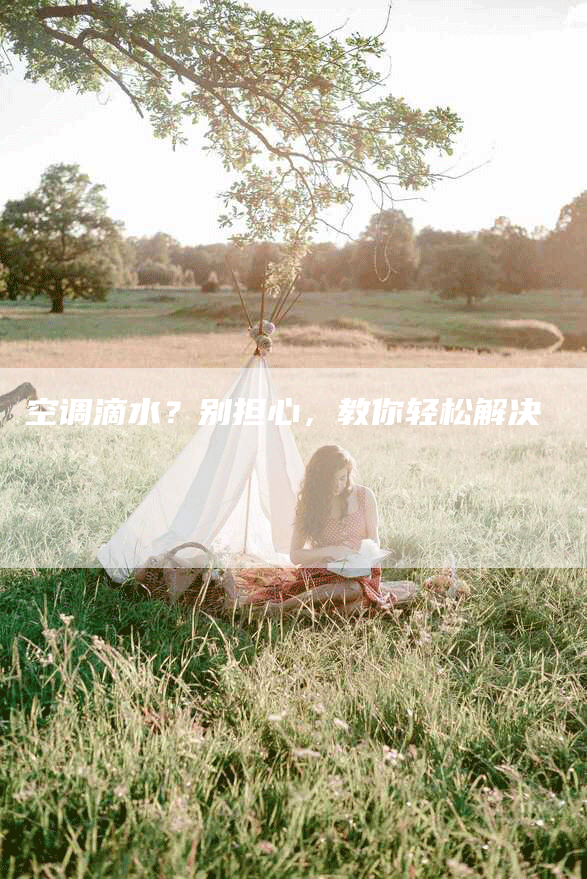 空调滴水?别担心,教你轻松解决