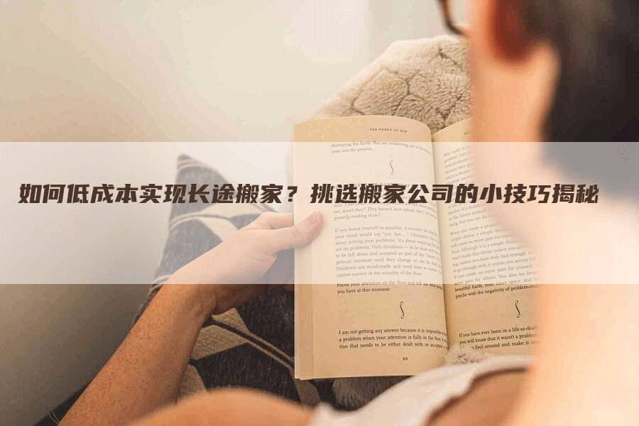 如何低成本实现长途搬家？挑选搬家公司的小技巧揭秘