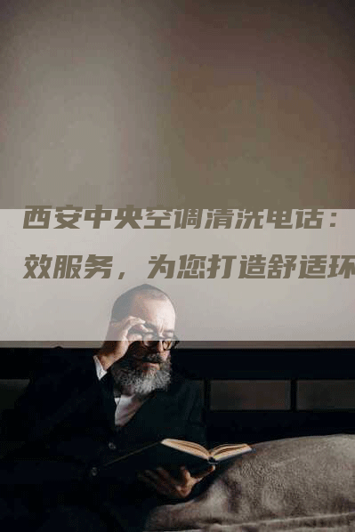 西安中央空调清洗电话：高效服务，为您打造舒适环境