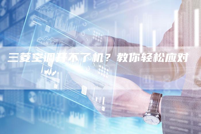 三菱空调开不了机？教你轻松应对