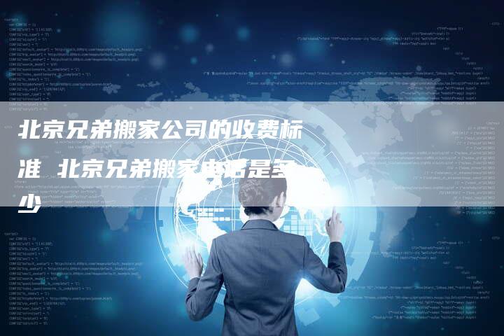 北京兄弟搬家公司的收费标准 北京兄弟搬家电话是多少