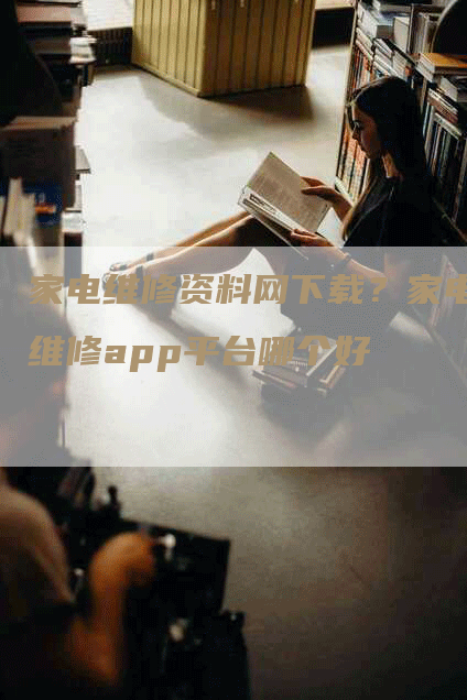 家电维修资料网下载？家电维修app平台哪个好