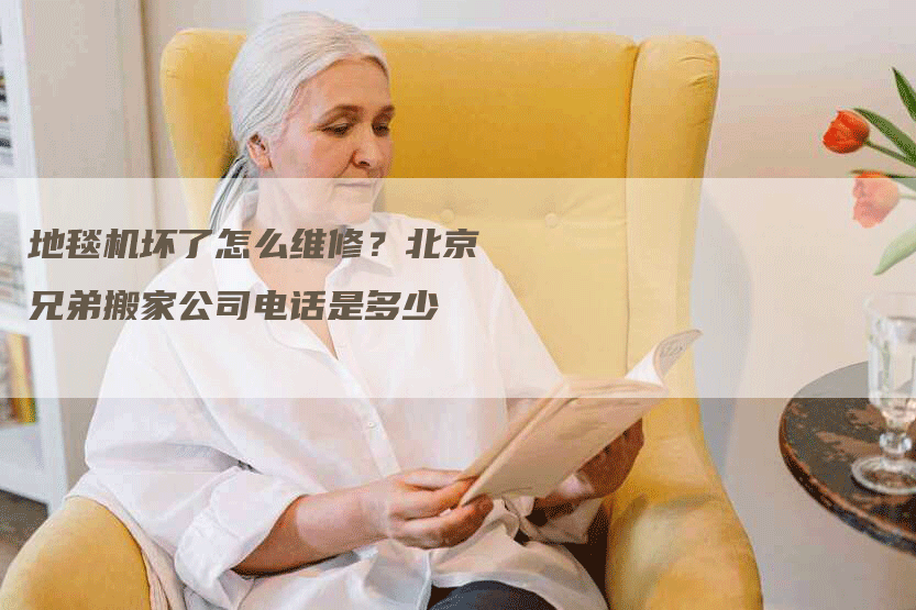 地毯机坏了怎么维修？北京兄弟搬家公司电话是多少