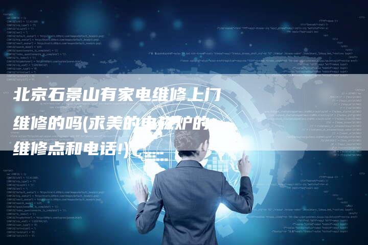 北京石景山有家电维修上门维修的吗(求美的电磁炉的维修点和电话!)