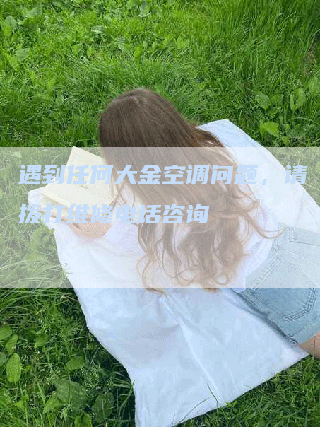 遇到任何大金空调问题，请拨打维修电话咨询