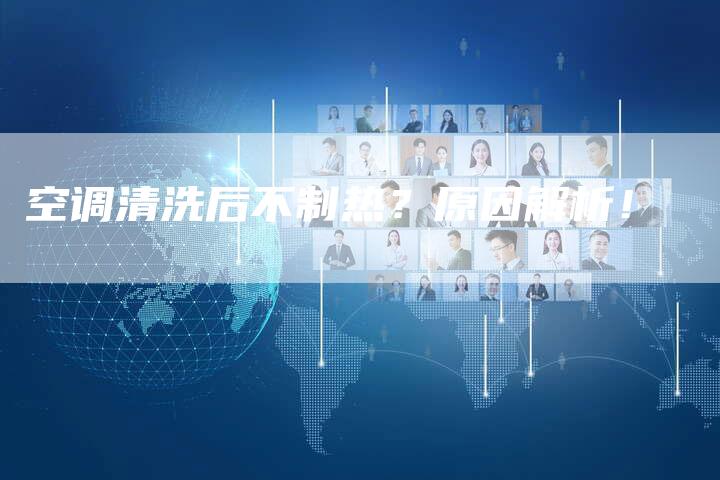 空调清洗后不制热？原因解析！