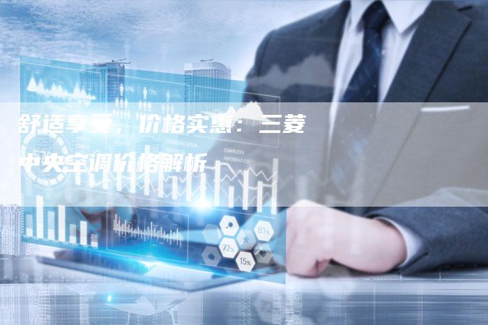 舒适享受，价格实惠：三菱中央空调价格解析