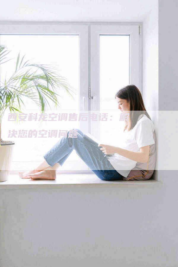 西安科龙空调售后电话：解决您的空调问题