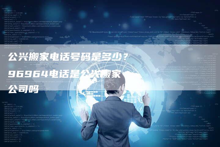 公兴搬家电话号码是多少？96964电话是公兴搬家公司吗