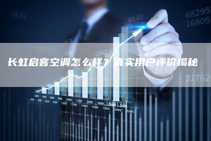 长虹启客空调怎么样？真实用户评价揭秘