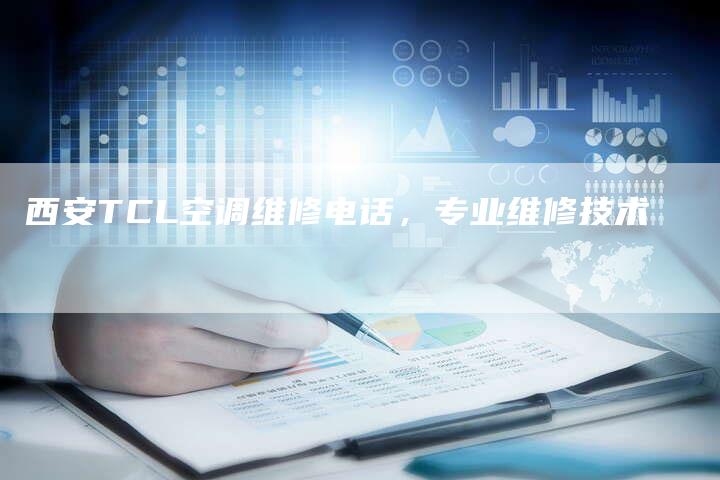 西安TCL空调维修电话，专业维修技术