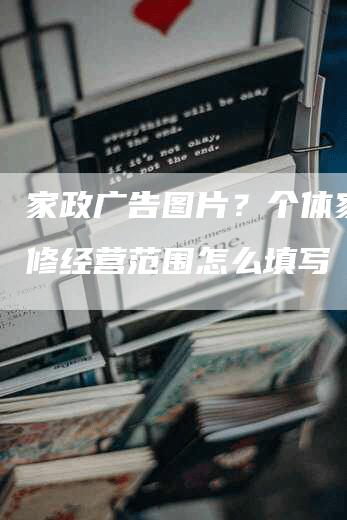 家政广告图片？个体家政维修经营范围怎么填写