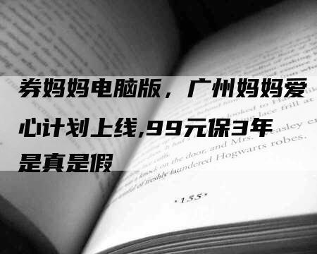 券妈妈电脑版，广州妈妈爱心计划上线,99元保3年是真是假