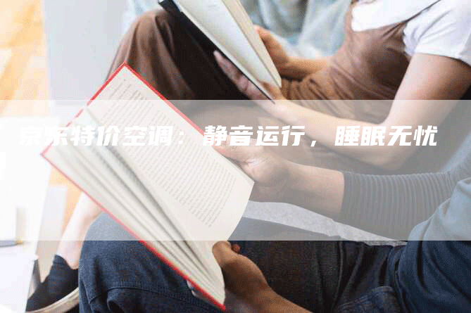 京东特价空调：静音运行，睡眠无忧