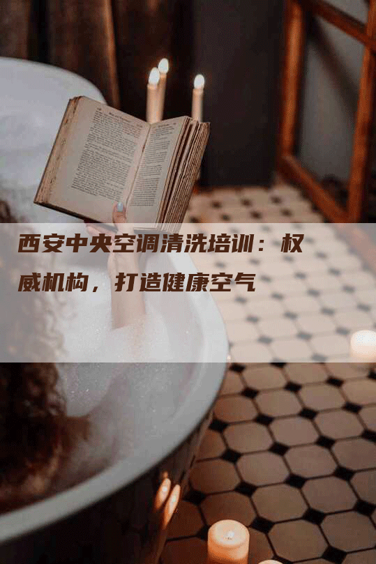 西安中央空调清洗培训：权威机构，打造健康空气