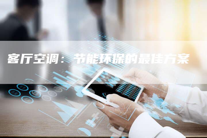 客厅空调：节能环保的最佳方案