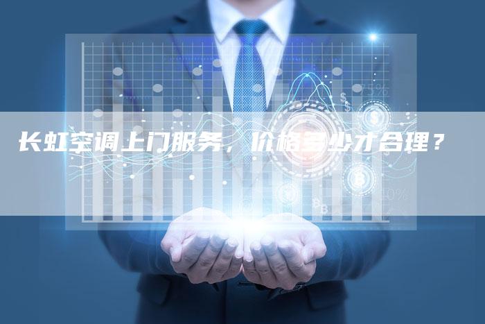 长虹空调上门服务，价格多少才合理？