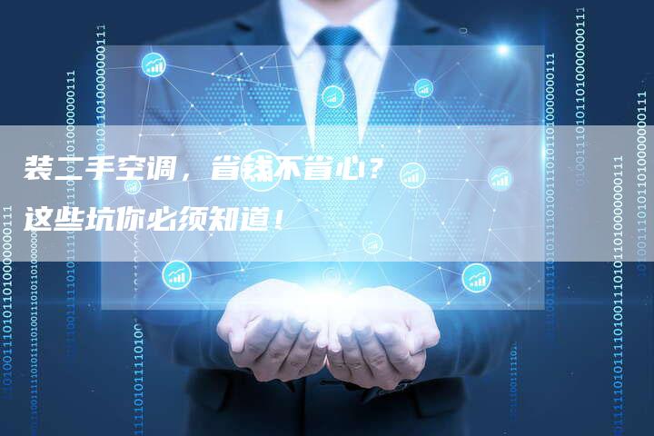 装二手空调，省钱不省心？这些坑你必须知道！