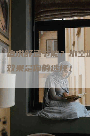 追求舒适节能？水空调制热效果是你的选择！