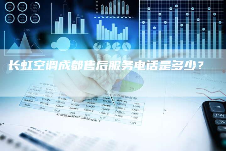长虹空调成都售后服务电话是多少？
