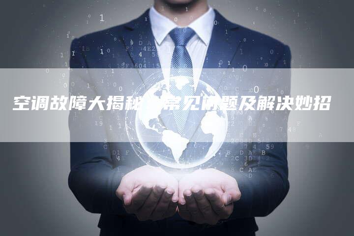 空调故障大揭秘:常见问题及解决妙招