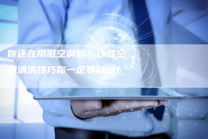 你还在用脏空调吗？这些空调清洗技巧你一定要知道！