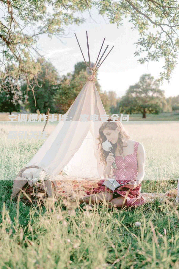 空调爆炸事件：家电安全问题引关注