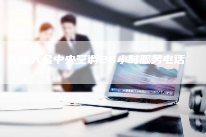 长沙大金中央空调24小时服务电话