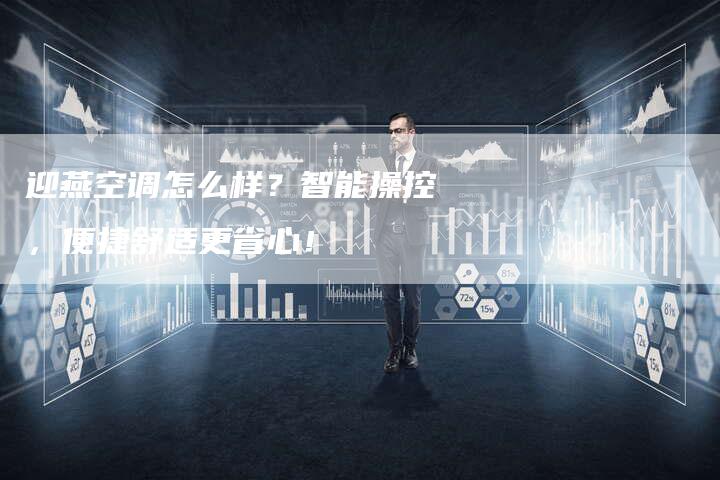 迎燕空调怎么样？智能操控，便捷舒适更省心！