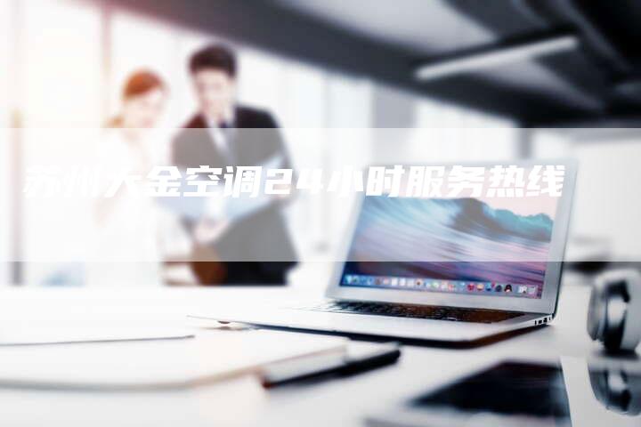 苏州大金空调24小时服务热线