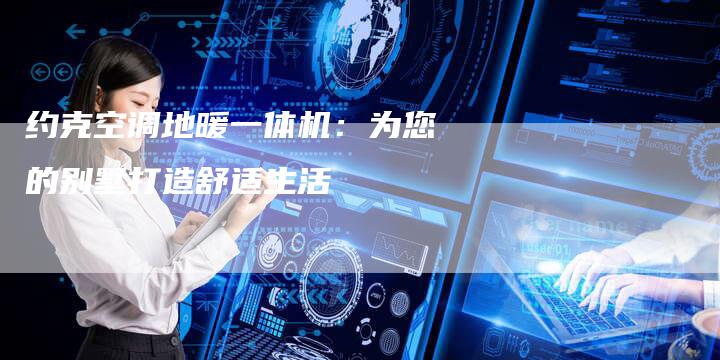 约克空调地暖一体机：为您的别墅打造舒适生活