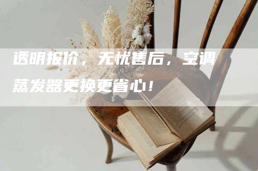透明报价，无忧售后，空调蒸发器更换更省心！