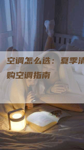 空调怎么选：夏季清凉，选购空调指南