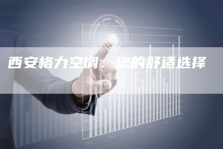 西安格力空调：您的舒适选择