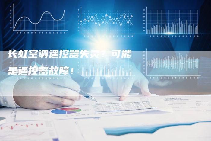 长虹空调遥控器失灵？可能是遥控器故障！